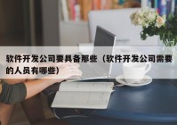 软件开发公司要具备那些（软件开发公司需要的人员有哪些）