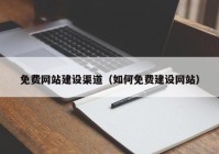 免费网站建设渠道（如何免费建设网站）