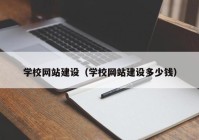 学校网站建设（学校网站建设多少钱）