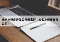 南京小程序开发公司哪家好（知名小程序开发公司）