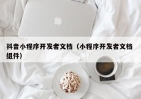 抖音小程序开发者文档（小程序开发者文档 组件）