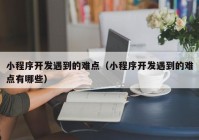 小程序开发遇到的难点（小程序开发遇到的难点有哪些）