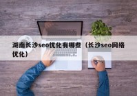 湖南长沙seo优化有哪些（长沙seo网络优化）