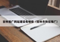 吉林推广网站建设有哪些（吉林市微信推广）