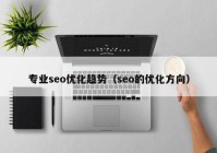 专业seo优化趋势（seo的优化方向）