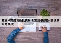 企业网站建设最低费用（企业网站建设最低费用是多少）