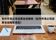 软件开发公司资质包括哪些（软件开发公司资质包括哪些类型）