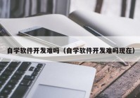 自学软件开发难吗（自学软件开发难吗现在）